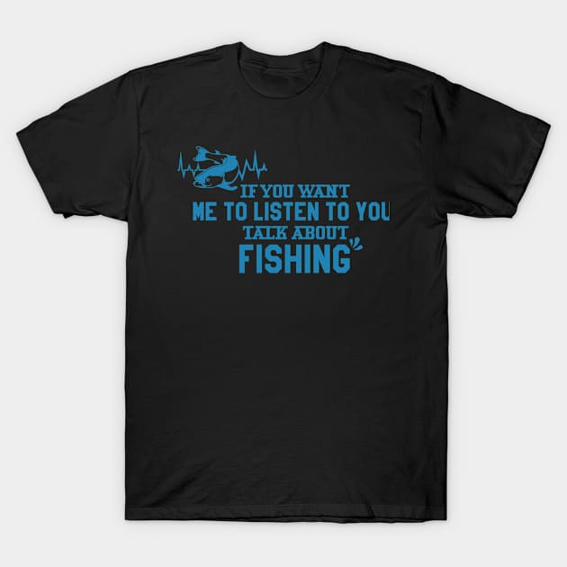 If You Want Me To Listen Talk About Fishing T-Shirt by Hiyokay